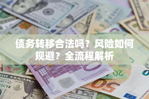 武汉债务转移合法吗？风险如何规避？全流程解析