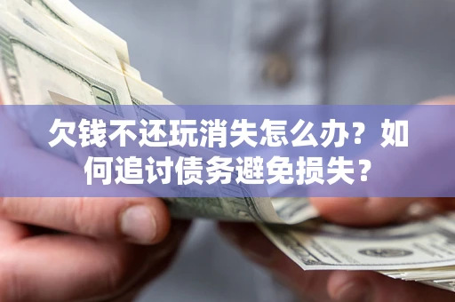 武汉欠钱不还玩消失怎么办？如何追讨债务避免损失？