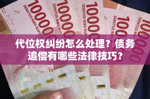 武汉代位权纠纷怎么处理？债务追偿有哪些法律技巧？