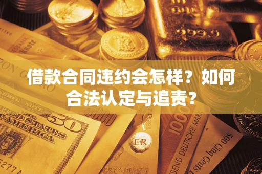 武汉借款合同违约会怎样？如何合法认定与追责？