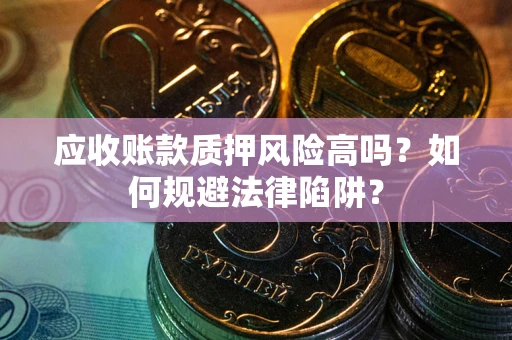 武汉应收账款质押风险高吗？如何规避法律陷阱？