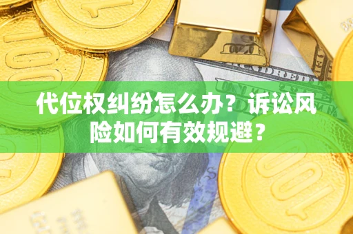 武汉代位权纠纷怎么办？诉讼风险如何有效规避？