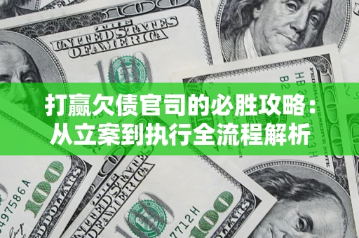武汉打赢欠债官司的必胜攻略：从立案到执行全流程解析