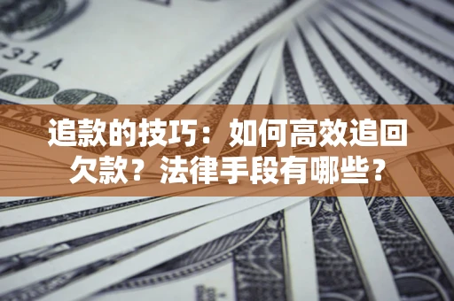 武汉追款的技巧：如何高效追回欠款？法律手段有哪些？