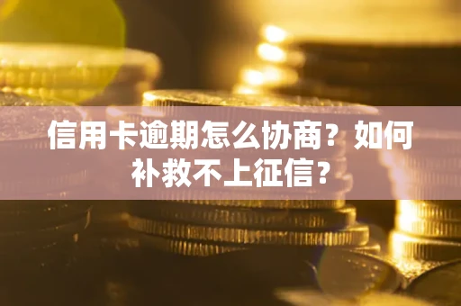 武汉信用卡逾期怎么协商？如何补救不上征信？