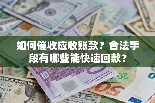 武汉如何催收应收账款？合法手段有哪些能快速回款？