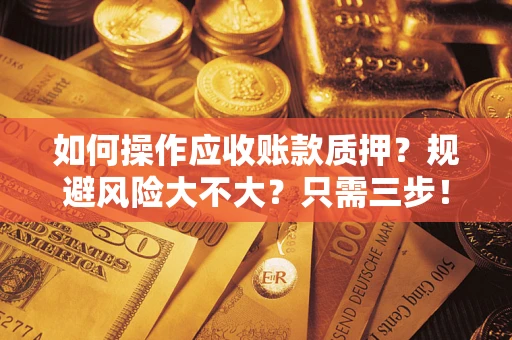 武汉如何操作应收账款质押？规避风险大不大？只需三步！