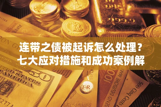 武汉连带之债被起诉怎么处理？七大应对措施和成功案例解析