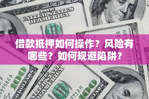 武汉借款抵押如何操作?风险有哪些?如何规避陷阱? 武汉借款抵押如何操作?风险有哪些?如何规避陷阱?