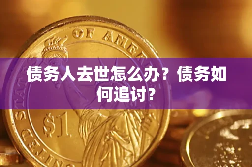 武汉债务人去世怎么办？债务如何追讨？