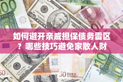 武汉如何避开亲戚担保债务雷区？哪些技巧避免家散人财