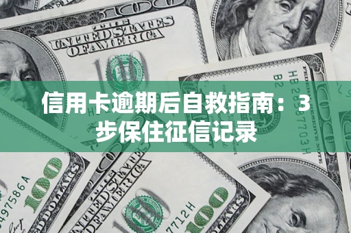 武汉信用卡逾期后自救指南：3步保住征信记录