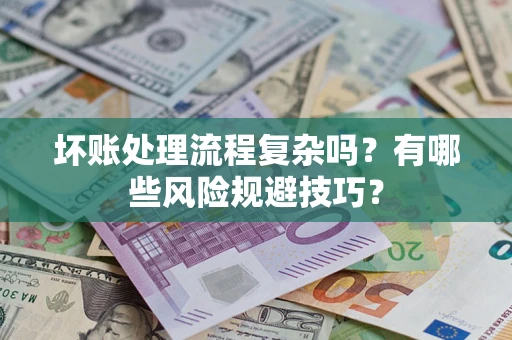 武汉坏账处理流程复杂吗？有哪些风险规避技巧？