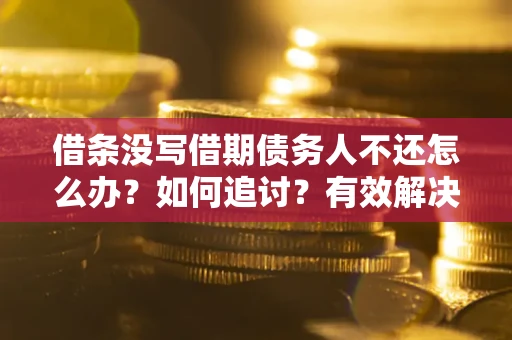 武汉借条没写借期债务人不还怎么办？如何追讨？有效解决方案！