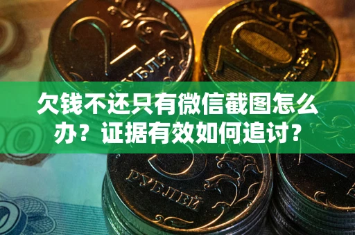 武汉欠钱不还只有微信截图怎么办？证据有效如何追讨？