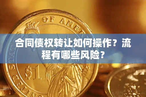 武汉合同债权转让如何操作？流程有哪些风险？