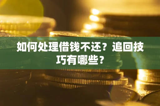 武汉如何处理借钱不还？追回技巧有哪些？