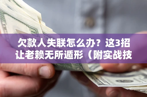 武汉欠款人失联怎么办？这3招让老赖无所遁形（附实战技巧）