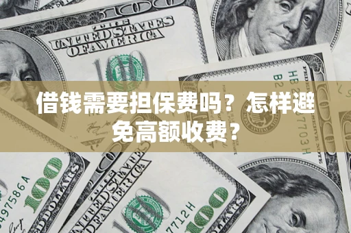 武汉借钱需要担保费吗？怎样避免高额收费？