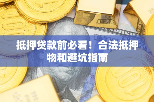 武汉抵押贷款前必看！合法抵押物和避坑指南