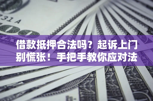 武汉借款抵押合法吗？起诉上门别慌张！手把手教你应对法律程序