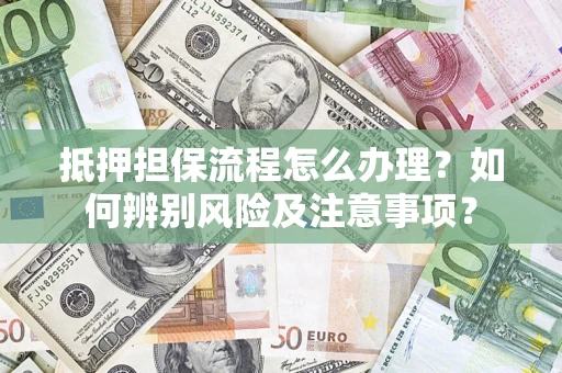 武汉抵押担保流程怎么办理？如何辨别风险及注意事项？