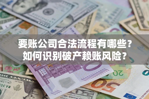 武汉要账公司合法流程有哪些？如何识别破产赖账风险？