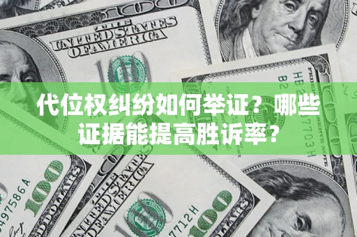 武汉代位权纠纷如何举证？哪些证据能提高胜诉率？