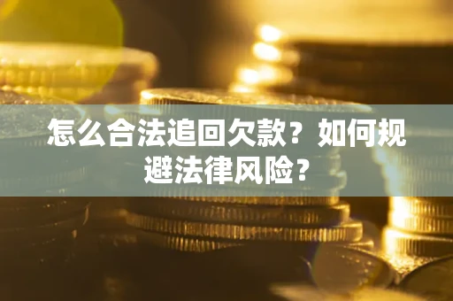 武汉怎么合法追回欠款？如何规避法律风险？