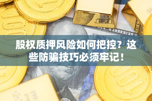 武汉股权质押风险如何把控？这些防骗技巧必须牢记！
