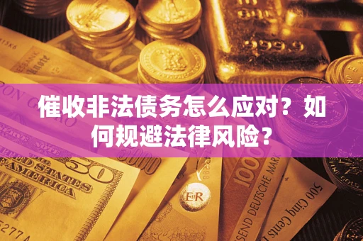 武汉催收非法债务怎么应对？如何规避法律风险？