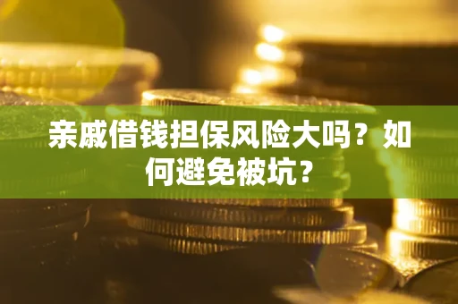 武汉亲戚借钱担保风险大吗？如何避免被坑？