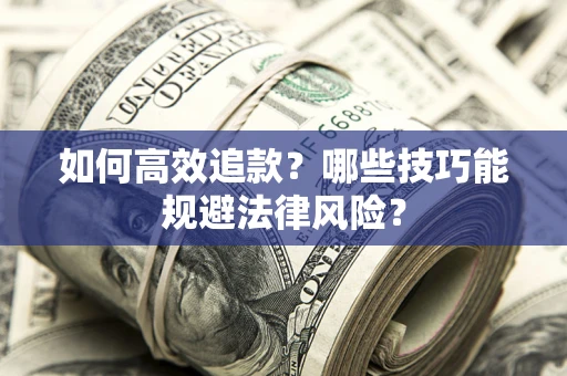 武汉如何高效追款？哪些技巧能规避法律风险？