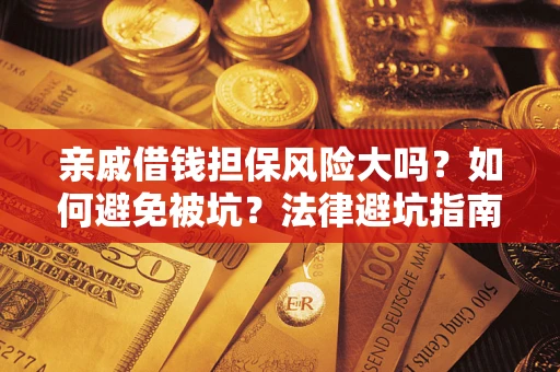 武汉亲戚借钱担保风险大吗？如何避免被坑？法律避坑指南