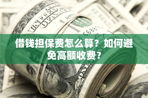 武汉借钱担保费怎么算？如何避免高额收费？