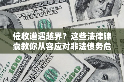 武汉催收遭遇越界？这些法律锦囊教你从容应对非法债务危机