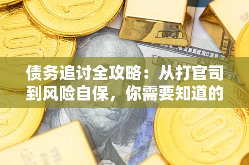 武汉债务追讨全攻略：从打官司到风险自保，你需要知道的法律智慧