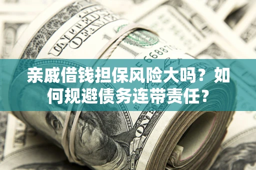 武汉亲戚借钱担保风险大吗？如何规避债务连带责任？