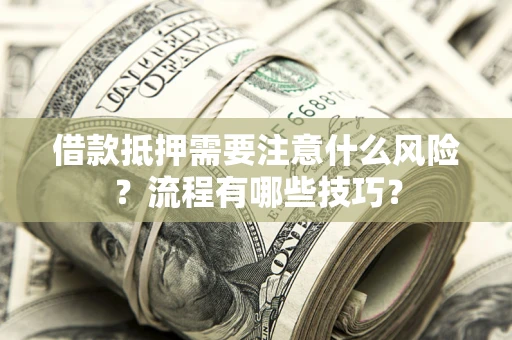 武汉借款抵押需要注意什么风险？流程有哪些技巧？