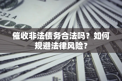 武汉催收非法债务合法吗？如何规避法律风险？