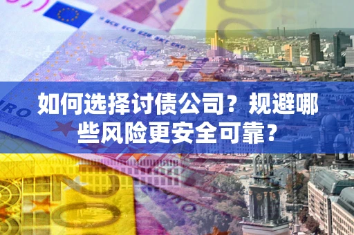 武汉如何选择讨债公司？规避哪些风险更安全可靠？