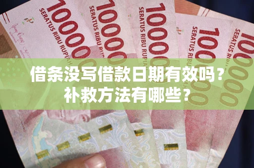 武汉借条没写借款日期有效吗?补救方法有哪些? 武汉借条没写借款日期有效吗?补救方法有哪些?