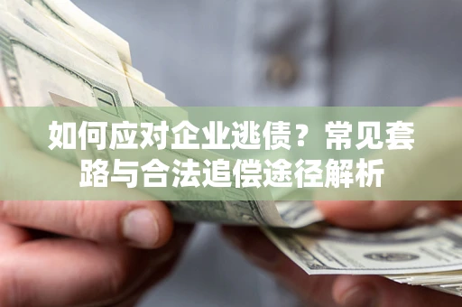 武汉如何应对企业逃债？常见套路与合法追偿途径解析