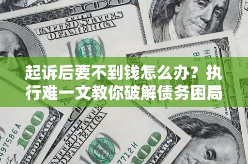 武汉起诉后要不到钱怎么办？执行难一文教你破解债务困局