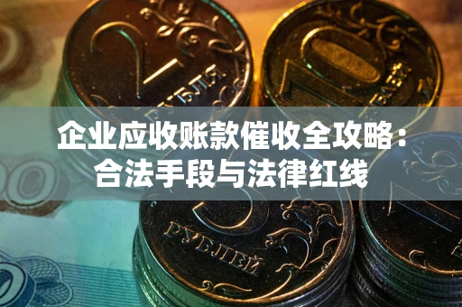 武汉企业应收账款催收全攻略：合法手段与法律红线