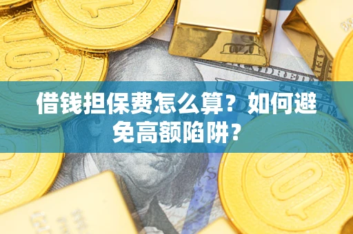 武汉借钱担保费怎么算？如何避免高额陷阱？