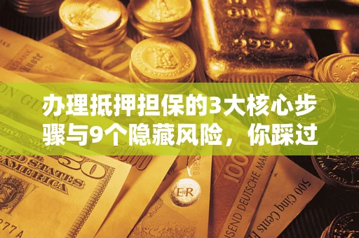 武汉办理抵押担保的3大核心步骤与9个隐藏风险，你踩过哪个坑？