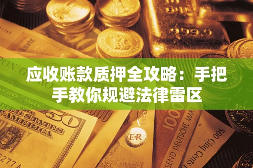 武汉应收账款质押全攻略：手把手教你规避法律雷区