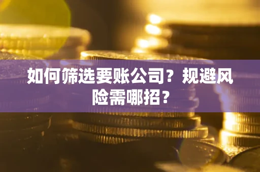 武汉如何筛选要账公司？规避风险需哪招？
