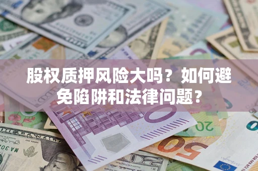 武汉股权质押风险大吗？如何避免陷阱和法律问题？